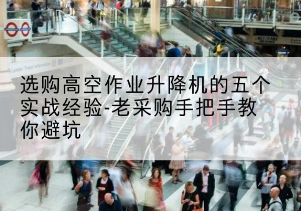 昭阳高空作业升降机厂家-选购高空作业升降机的五个实战经验-老采购手把手教你避坑