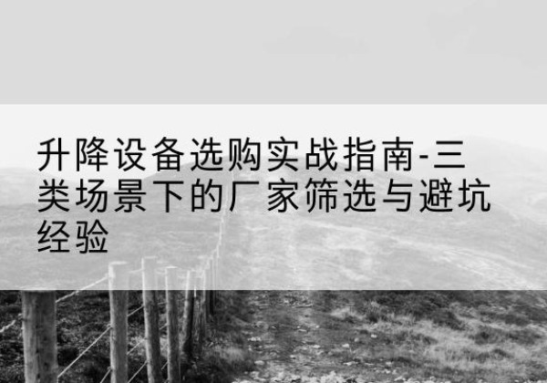 昭阳移动式升降机厂家推荐-升降设备选购实战指南-三类场景下的厂家筛选与避坑经验