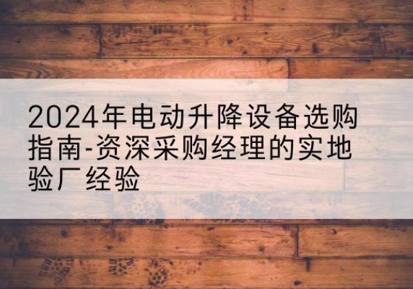 昭阳电动剪叉升降平台厂家-2024年电动升降设备选购指南-资深采购经理的实地验厂经验