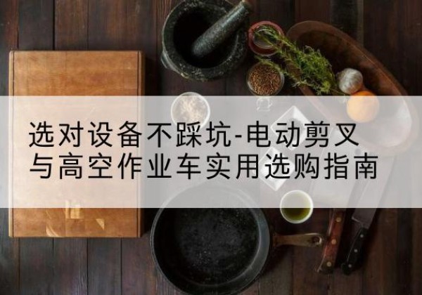 昭阳电动剪叉升降平台怎么选-选对设备不踩坑-电动剪叉与高空作业车实用选购指南