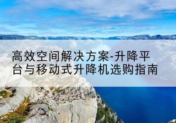 昭阳升降平台厂家-*空间解决方案-升降平台与移动式升降机选购指南