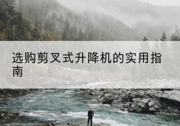 昭阳剪叉式升降机怎么选-选购剪叉式升降机的实用指南
