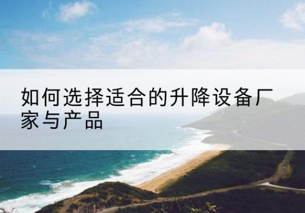 昭阳电动升降平台厂家-如何选择适合的升降设备厂家与产品